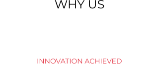 WHY US  INNOVATION ACHIEVED